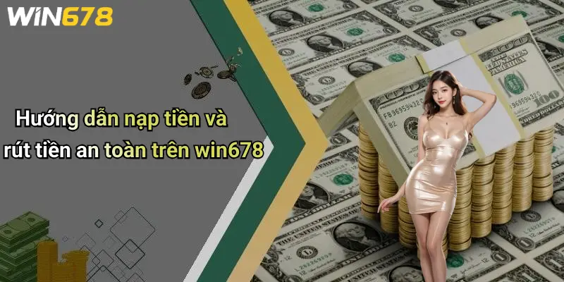 Hướng dẫn nạp tiền và rút tiền an toàn trên win678