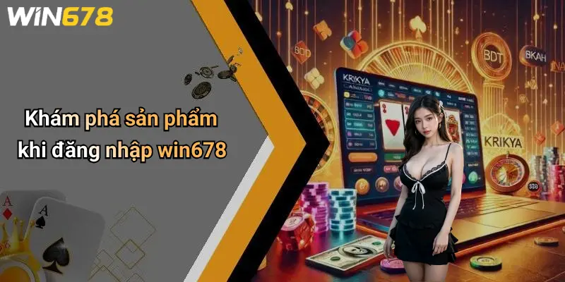 Đăng Nhập WIN678: Cánh Cửa An Toàn Đến Thế Giới Giải Trí Đỉnh Cao 5 Khám phá sản phẩm khi đăng nhập win678