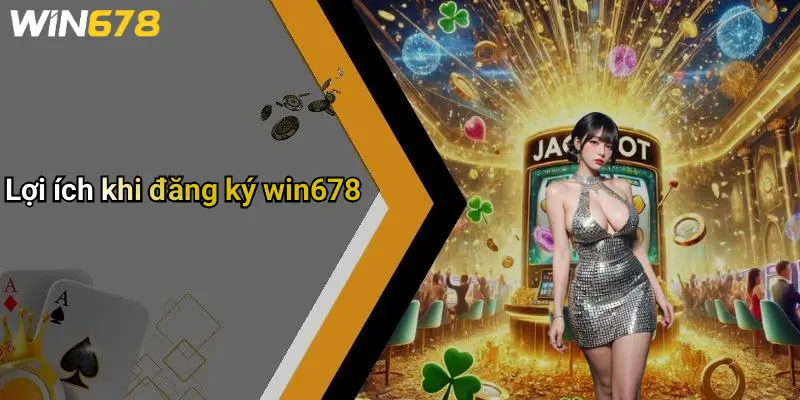 Lợi ích khi đăng ký win678
