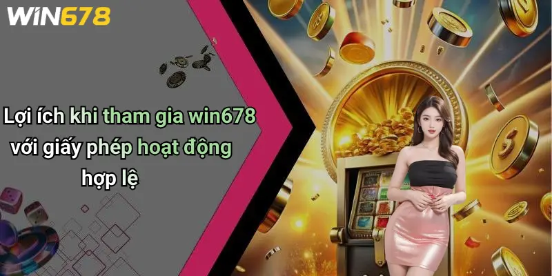 Giấy Phép Hoạt Động 4 Lợi ích khi tham gia win678 với giấy phép hoạt động hợp lệ