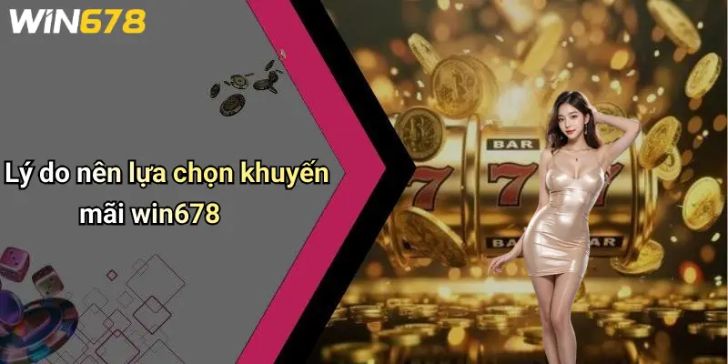 Lý do nên lựa chọn khuyến mãi win678