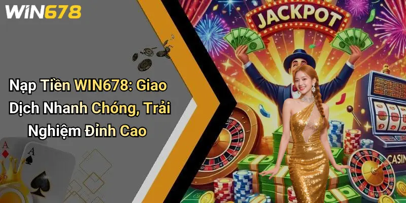 Nạp Tiền WIN678: Giao Dịch Nhanh Chóng, Trải Nghiệm Đỉnh Cao