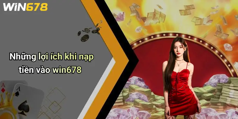 Những lợi ích khi nạp tiền vào win678