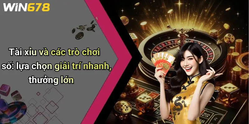Tài xỉu và các trò chơi số: lựa chọn giải trí nhanh, thưởng lớn