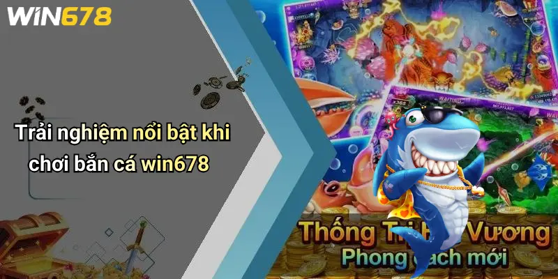 Bắn cá WIN678 2 Trải nghiệm nổi bật khi chơi bắn cá win678