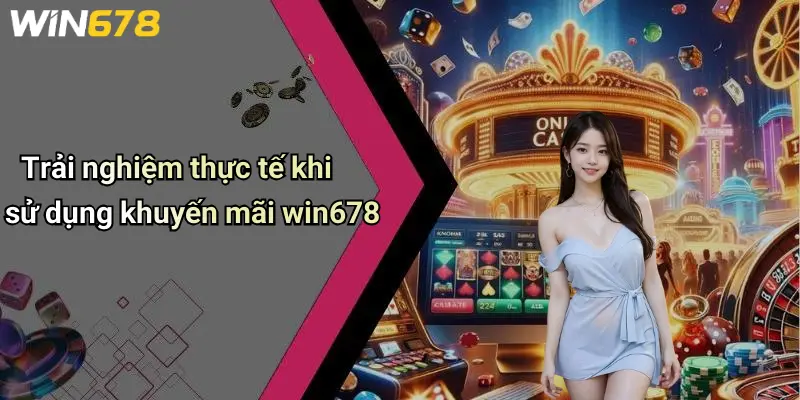 Trải nghiệm thực tế khi sử dụng khuyến mãi win678