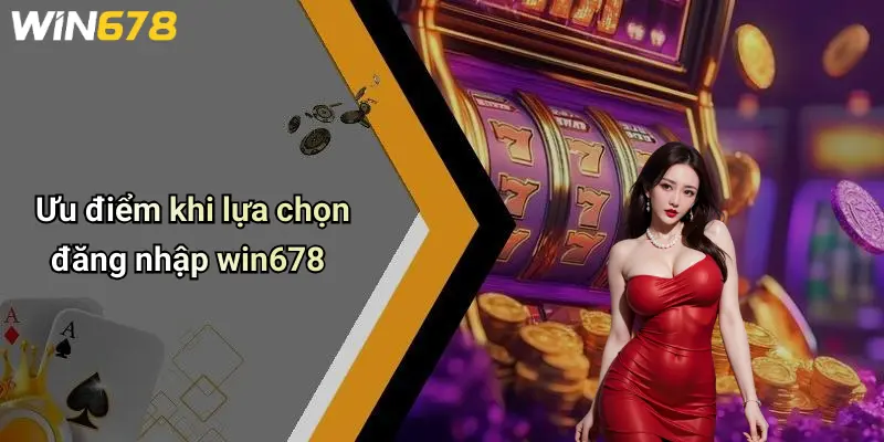 Đăng Nhập WIN678: Cánh Cửa An Toàn Đến Thế Giới Giải Trí Đỉnh Cao 4 Ưu điểm khi lựa chọn đăng nhập win678